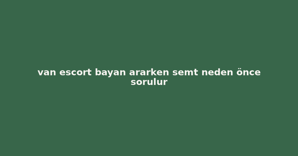 van escort bayan ararken semt neden önce sorulur van escort bayan ararken semt neden önce sorulur