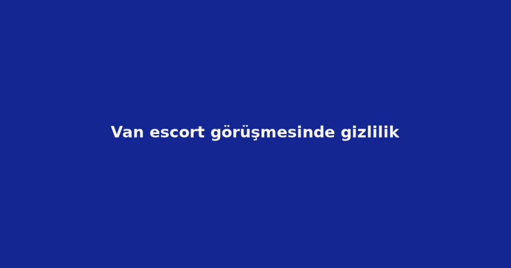Van escort görüşmesinde gizlilik