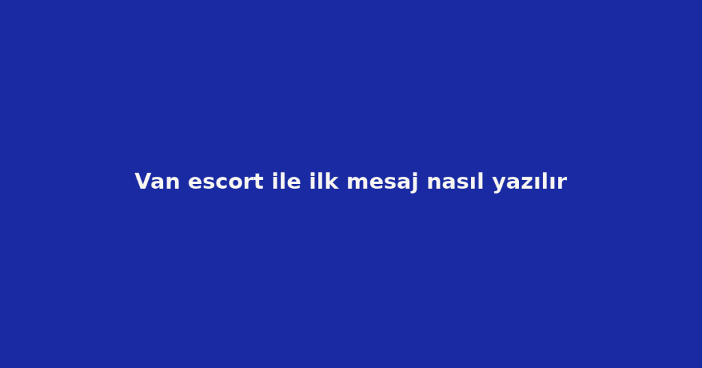Van escort ile ilk mesaj nasıl yazılır Van escort ile ilk mesaj nasıl yazılır