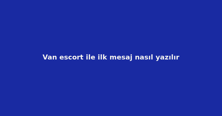 Van escort ile ilk mesaj nasıl yazılır Van escort ile ilk mesaj nasıl yazılır